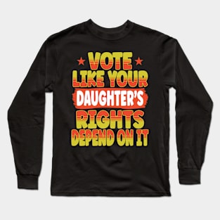 Vote Like Your Daughter's Rights Depend On It Long Sleeve T-Shirt